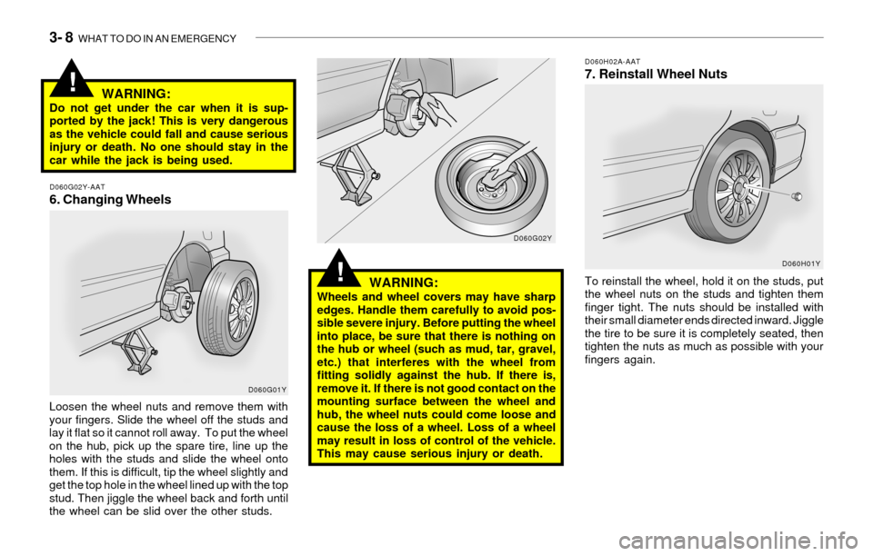 Hyundai Sonata 2003  Owners Manual 3- 8  WHAT TO DO IN AN EMERGENCY
!
WARNING:Do not get under the car when it is sup-
ported by the jack! This is very dangerous
as the vehicle could fall and cause serious
injury or death. No one shoul