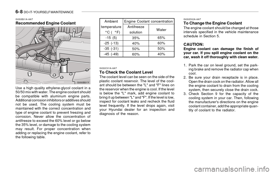 Hyundai Sonata 2003  Owners Manual 6- 8  DO-IT-YOURSELF MAINTENANCE
G050D02A-AATTo Change the Engine CoolantThe engine coolant should be changed at those
intervals specified in the vehicle maintenance
schedule in Section 5.
CAUTION:Eng