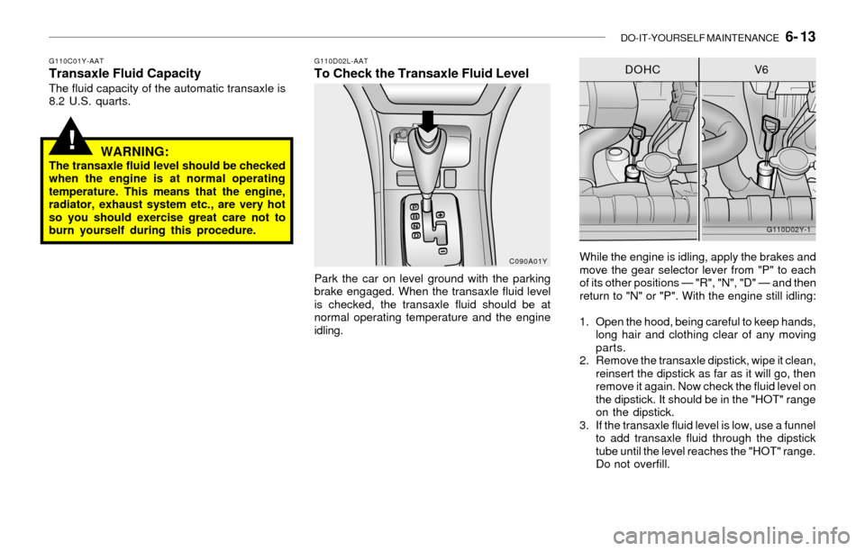 Hyundai Sonata 2003  Owners Manual DO-IT-YOURSELF MAINTENANCE   6- 13
!
G110C01Y-AATTransaxle Fluid CapacityThe fluid capacity of the automatic transaxle is
8.2 U.S. quarts.
WARNING:The transaxle fluid level should be checked
when the 