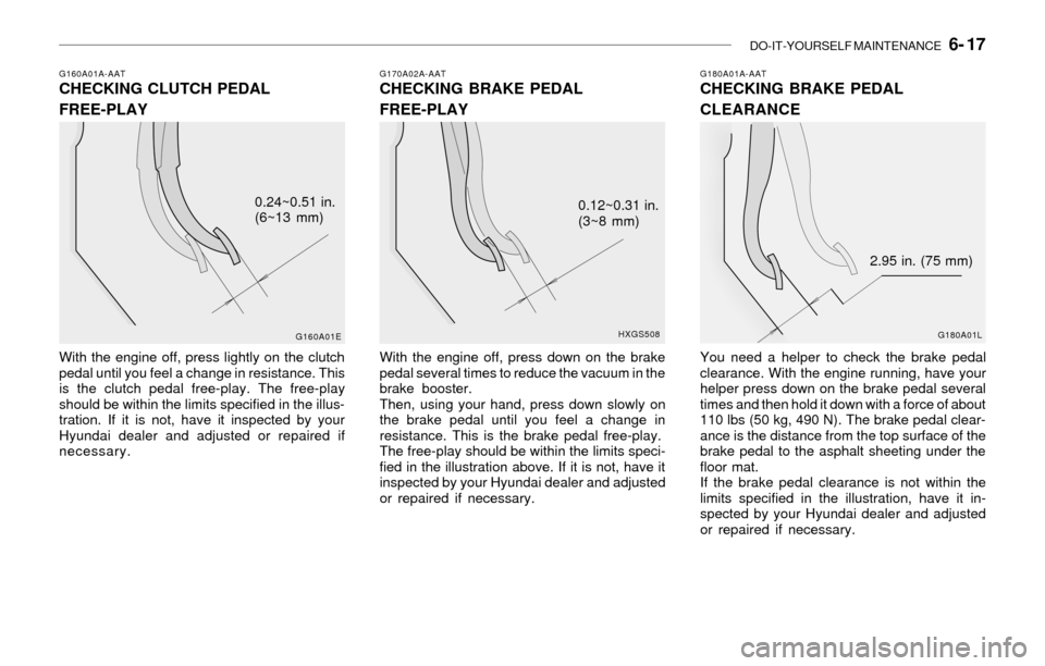 Hyundai Sonata 2003  Owners Manual DO-IT-YOURSELF MAINTENANCE   6- 17
G160A01A-AATCHECKING CLUTCH PEDAL
FREE-PLAY
With the engine off, press lightly on the clutch
pedal until you feel a change in resistance. This
is the clutch pedal fr