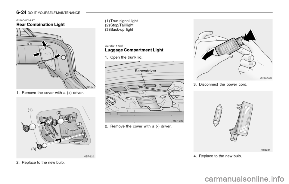 Hyundai Sonata 2003  Owners Manual 6- 24  DO-IT-YOURSELF MAINTENANCE
G270D01Y-AATRear Combination Light
1. Remove the cover with a (+) driver.
2. Replace to the new bulb.
HEF-242
HEF-220
(1)
(2)
(3)(1) Trun signal light
(2) Stop/Tail l