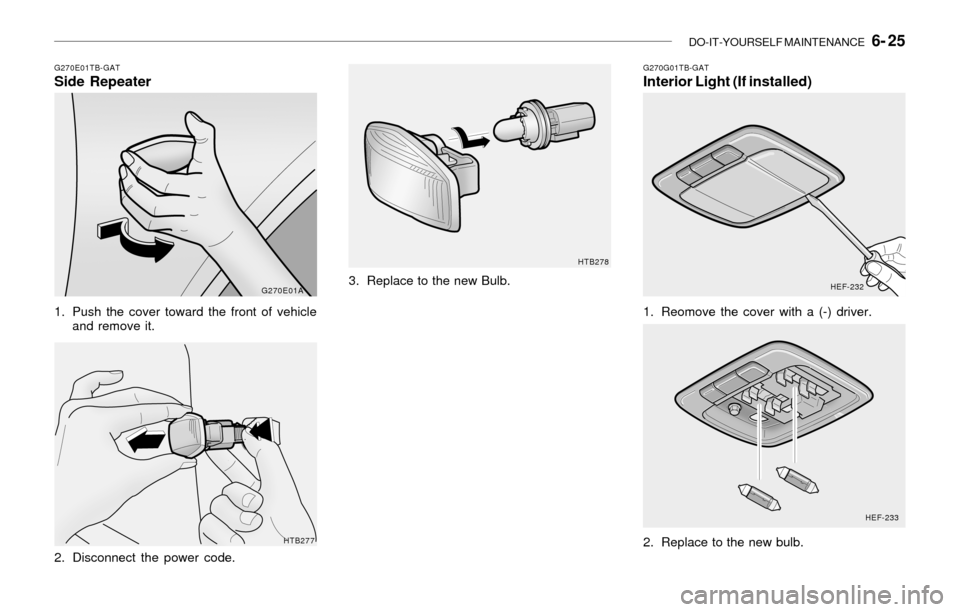 Hyundai Sonata 2003  Owners Manual DO-IT-YOURSELF MAINTENANCE   6- 25
G270E01TB-GATSide Repeater
1. Push the cover toward the front of vehicle
and remove it.
2. Disconnect the power code.
G270E01A
HTB277G270G01TB-GAT
Interior Light (If