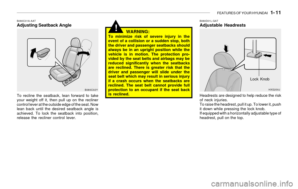Hyundai Sonata 2003  Owners Manual FEATURES OF YOUR HYUNDAI   1- 11
!
B080C01A-AATAdjusting Seatback Angle
To recline the seatback, lean forward to take
your weight off it, then pull up on the recliner
control lever at the outside edge