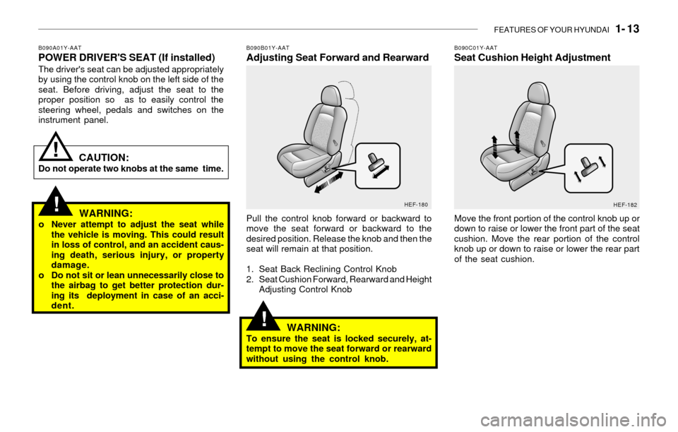 Hyundai Sonata 2003 Owners Manual FEATURES OF YOUR HYUNDAI 1- 13
WARNING:o Never attempt to adjust the seat while
the vehicle is moving. This could result
in loss of control, and an accident caus-
ing death, serious injury, or prope Hyundai Sonata 2003 Owners Manual FEATURES OF YOUR HYUNDAI 1- 13
WARNING:o Never attempt to adjust the seat while
the vehicle is moving. This could result
in loss of control, and an accident caus-
ing death, serious injury, or prope