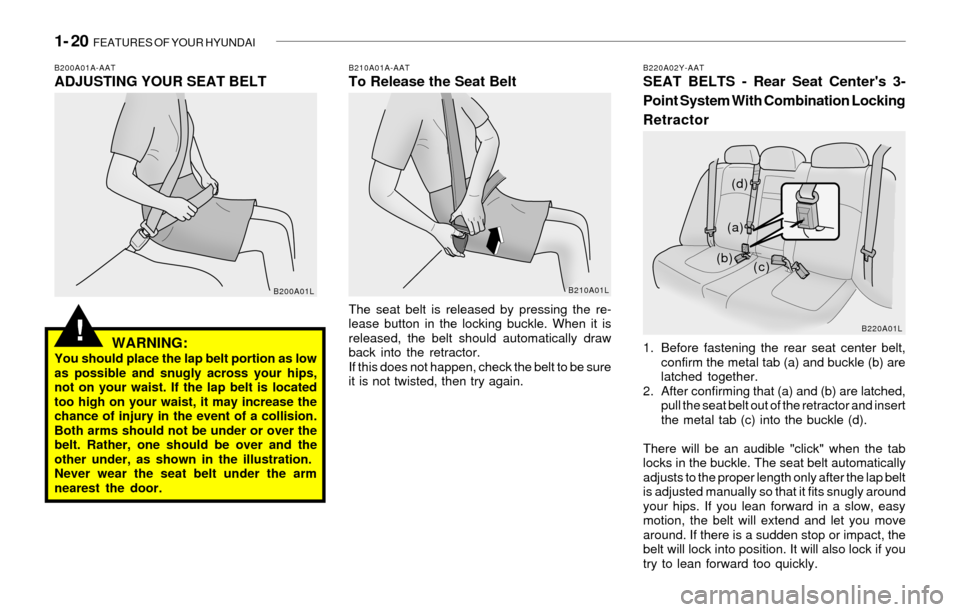 Hyundai Sonata 2003  Owners Manual 1- 20  FEATURES OF YOUR HYUNDAI
!
The seat belt is released by pressing the re-
lease button in the locking buckle. When it is
released, the belt should automatically draw
back into the retractor.
If 