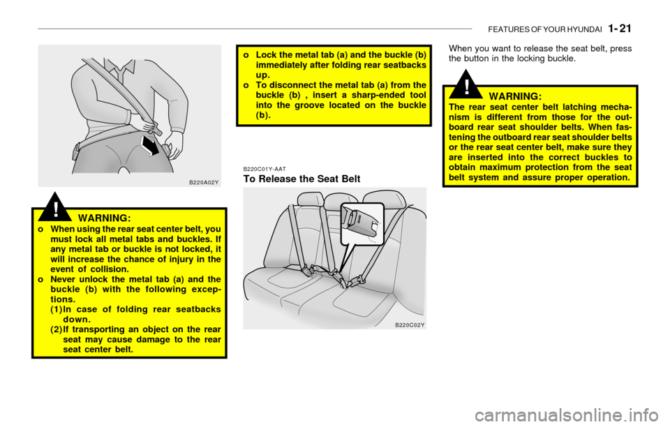 Hyundai Sonata 2003  Owners Manual FEATURES OF YOUR HYUNDAI   1- 21
!
!WARNING:o When using the rear seat center belt, you
must lock all metal tabs and buckles. If
any metal tab or buckle is not locked, it
will increase the chance of i