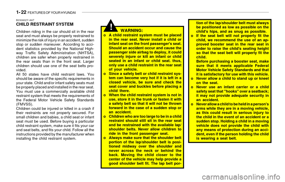 Hyundai Sonata 2003  Owners Manual 1- 22  FEATURES OF YOUR HYUNDAI
!
B230A02Y-AATCHILD RESTRAINT SYSTEM
Children riding in the car should sit in the rear
seat and must always be properly restrained to
minimize the risk of injury in an 