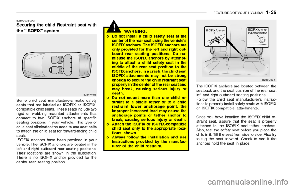 Hyundai Sonata 2003  Owners Manual FEATURES OF YOUR HYUNDAI   1- 25
!
B230D03E-AATSecuring the child Restraint seat with
the "ISOFIX" system
WARNING:
o Do not install a child safety seat at the
center of the rear seat using the vehicle