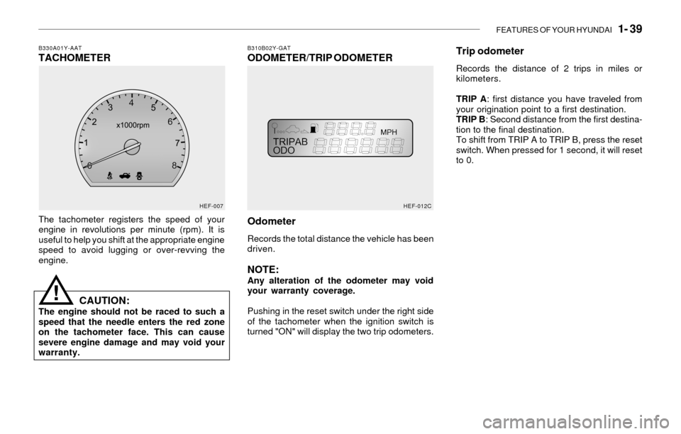 Hyundai Sonata 2003  Owners Manual FEATURES OF YOUR HYUNDAI   1- 39
B310B02Y-GATODOMETER/TRIP ODOMETERB330A01Y-AATTACHOMETER
The tachometer registers the speed of your
engine in revolutions per minute (rpm). It is
useful to help you sh
