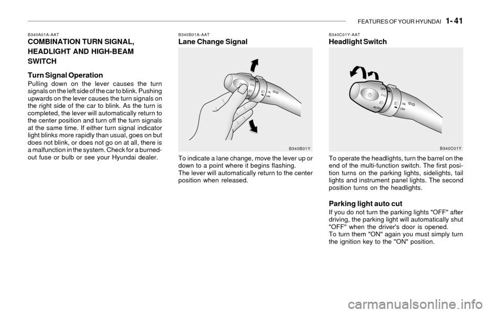 Hyundai Sonata 2003 Owners Manual FEATURES OF YOUR HYUNDAI 1- 41
B340B01A-AATLane Change Signal
To indicate a lane change, move the lever up or
down to a point where it begins flashing.
The lever will automatically return to the cen Hyundai Sonata 2003 Owners Manual FEATURES OF YOUR HYUNDAI 1- 41
B340B01A-AATLane Change Signal
To indicate a lane change, move the lever up or
down to a point where it begins flashing.
The lever will automatically return to the cen