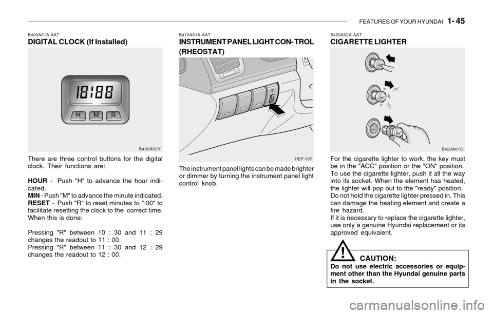 Hyundai Sonata 2003  Owners Manual FEATURES OF YOUR HYUNDAI   1- 45
B420A02A-AATCIGARETTE LIGHTER
For the cigarette lighter to work, the key must
be in the "ACC" position or the "ON" position.
To use the cigarette lighter, push it all 