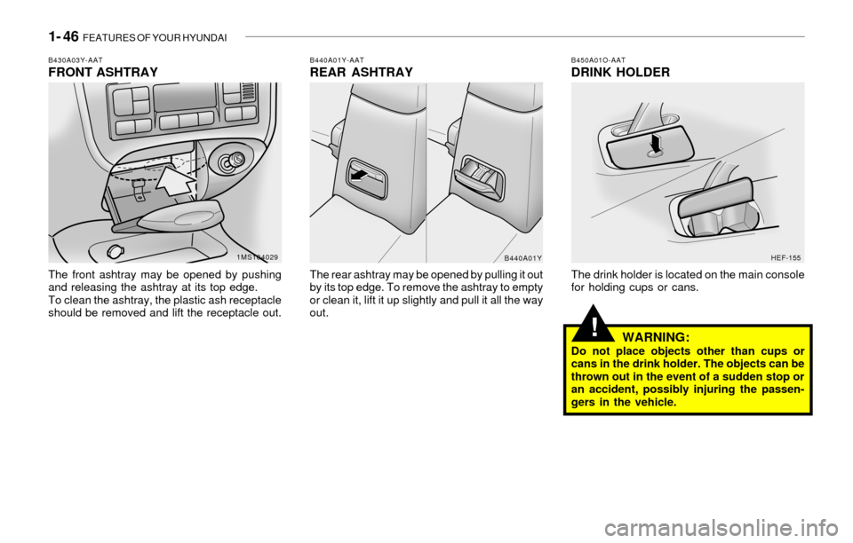 Hyundai Sonata 2003  Owners Manual 1- 46  FEATURES OF YOUR HYUNDAI
!
B450A01O-AATDRINK HOLDER
The drink holder is located on the main console
for holding cups or cans.
WARNING:Do not place objects other than cups or
cans in the drink h