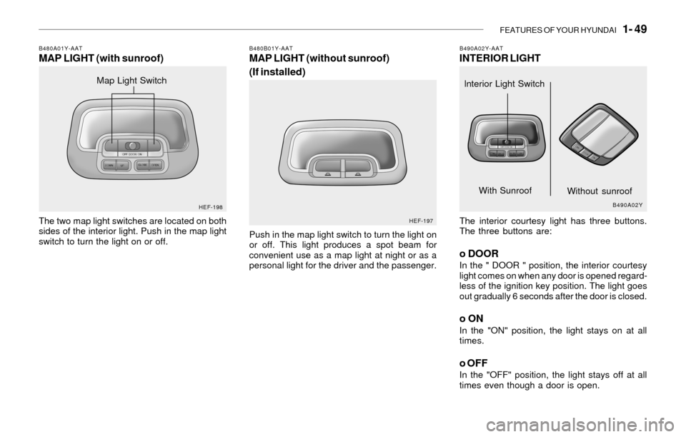 Hyundai Sonata 2003  Owners Manual FEATURES OF YOUR HYUNDAI   1- 49
B490A02Y-AATINTERIOR LIGHT
The interior courtesy light has three buttons.
The three buttons are:
o DOORIn the " DOOR " position, the interior courtesy
light comes on w