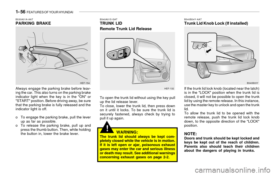 Hyundai Sonata 2003  Owners Manual 1- 56  FEATURES OF YOUR HYUNDAI
!
B530A01A-AATPARKING BRAKE
Always engage the parking brake before leav-
ing the car. This also turns on the parking brake
indicator light when the key is in the "ON" o
