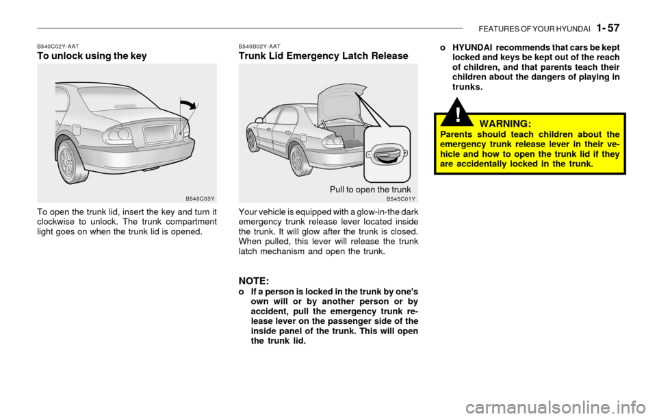 Hyundai Sonata 2003  Owners Manual FEATURES OF YOUR HYUNDAI   1- 57
!
B540C02Y-AATTo unlock using the key
To open the trunk lid, insert the key and turn it
clockwise to unlock. The trunk compartment
light goes on when the trunk lid is 