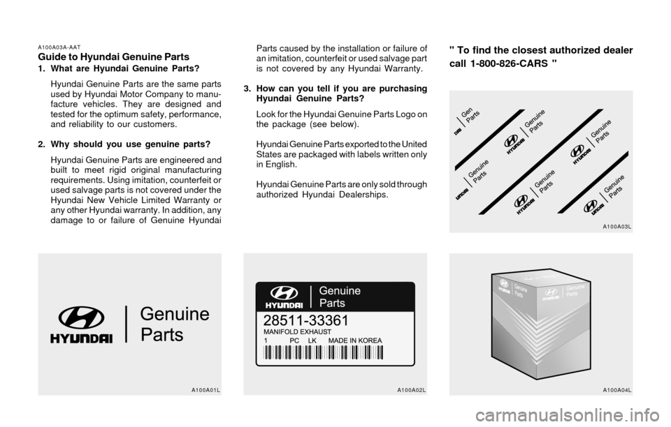 Hyundai Sonata 2003  Owners Manual A100A03A-AATGuide to Hyundai Genuine Parts1. What are Hyundai Genuine Parts?
Hyundai Genuine Parts are the same parts
used by Hyundai Motor Company to manu-
facture vehicles. They are designed and
tes