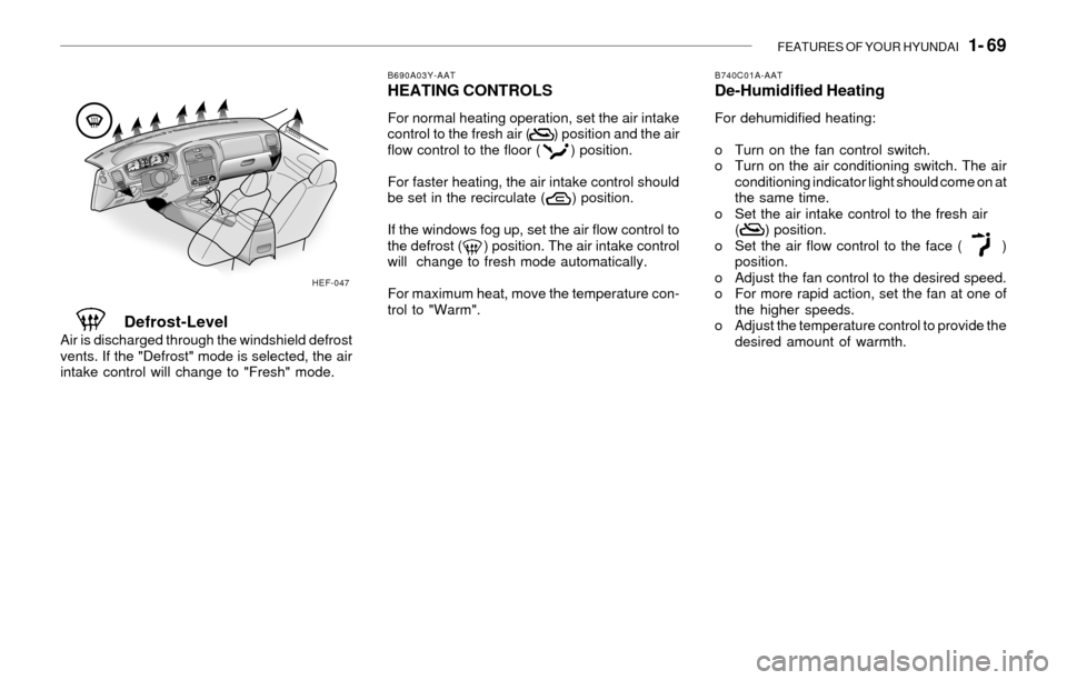 Hyundai Sonata 2003  Owners Manual FEATURES OF YOUR HYUNDAI   1- 69
B690A03Y-AATHEATING CONTROLS
For normal heating operation, set the air intake
control to the fresh air (       ) position and the air
flow control to the floor (      