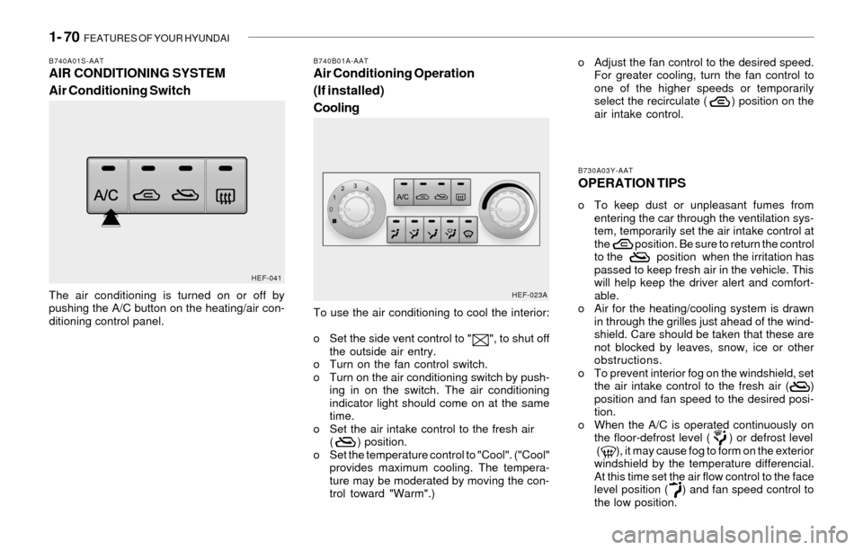 Hyundai Sonata 2003  Owners Manual 1- 70  FEATURES OF YOUR HYUNDAI
To use the air conditioning to cool the interior:
o Set the side vent control to "      ", to shut off
the outside air entry.
o Turn on the fan control switch.
o Turn o