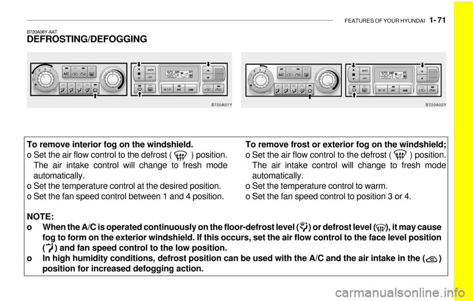Hyundai Sonata 2003 Owners Manual FEATURES OF YOUR HYUNDAI 1- 71
NOTE:
o When the A/C is operated continuously on the floor-defrost level ( ) or defrost level ( ), it may cause
fog to form on the exterior windshield. If th Hyundai Sonata 2003 Owners Manual FEATURES OF YOUR HYUNDAI 1- 71
NOTE:
o When the A/C is operated continuously on the floor-defrost level ( ) or defrost level ( ), it may cause
fog to form on the exterior windshield. If th