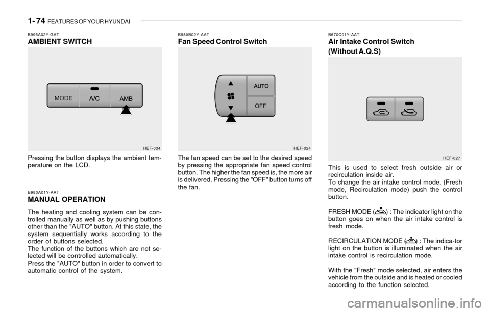 Hyundai Sonata 2003  Owners Manual 1- 74  FEATURES OF YOUR HYUNDAI
HEF-024
B980B02Y-AATFan Speed Control Switch
The fan speed can be set to the desired speed
by pressing the appropriate fan speed control
button. The higher the fan spee