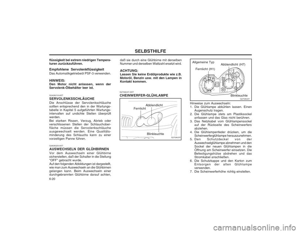 Hyundai Sonata 2003 Betriebsanleitung (in German) SELBSTHILFE
6-20 daß sie durch eine Glühbirne mit derselben Nummer und derselben Wattzahl ersetzt wird. ACHTUNG: Lassen Sie keine Erdölprodukte wie z.B. Motoröl, Benzin usw. mit den Lampen in Kont Hyundai Sonata 2003 Betriebsanleitung (in German) SELBSTHILFE
6-20 daß sie durch eine Glühbirne mit derselben Nummer und derselben Wattzahl ersetzt wird. ACHTUNG: Lassen Sie keine Erdölprodukte wie z.B. Motoröl, Benzin usw. mit den Lampen in Kont