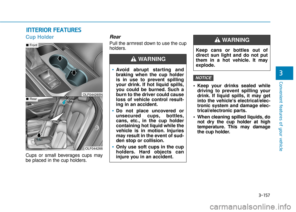 Hyundai Sonata Hybrid 2017  Owners Manual 3-157
Convenient features of your vehicle
3
I
IN
N T
TE
ER
R I
IO
O R
R 
 F
F E
E A
A T
TU
U R
RE
ES
S 
 
Cup Holder
Cups or small beverages cups may
be placed in the cup holders.
Rear
Pull the armres