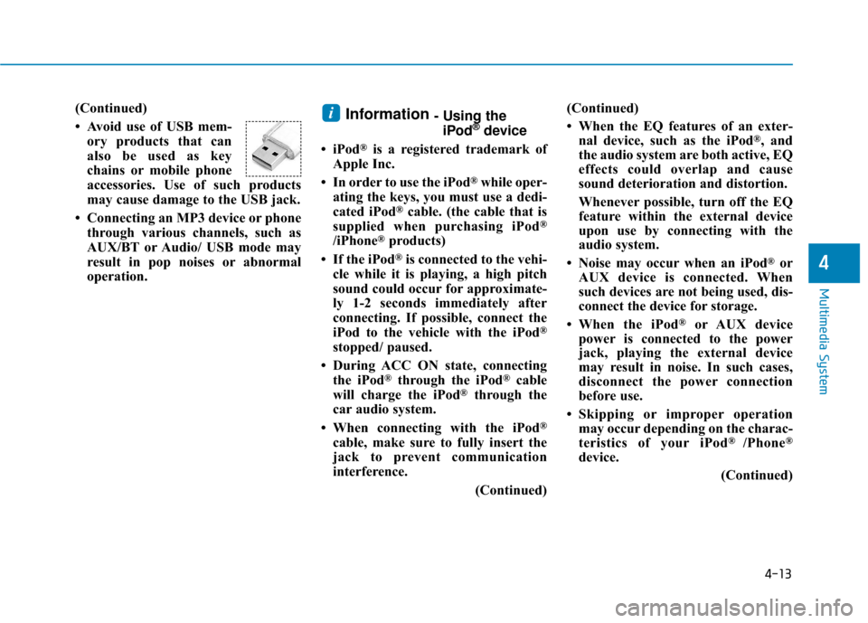 Hyundai Sonata Hybrid 2017  Owners Manual 4-13
Multimedia System
(Continued)
• Avoid use of USB mem-ory products that can
also be used as key
chains or mobile phone
accessories. Use of such products
may cause damage to the USB jack.
• Con