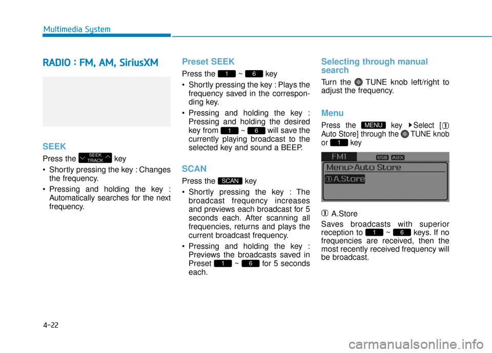 Hyundai Sonata Hybrid 2017  Owners Manual 4-22
Multimedia System
R
RA
A D
DI
IO
O  
 :
: 
  F
F M
M ,
, 
  A
A M
M ,
, 
  S
S i
ir
r i
iu
u s
sX
X M
M
SEEK
Press the  key 
 Shortly pressing the key : Changes
the frequency.
 Pressing and holdi