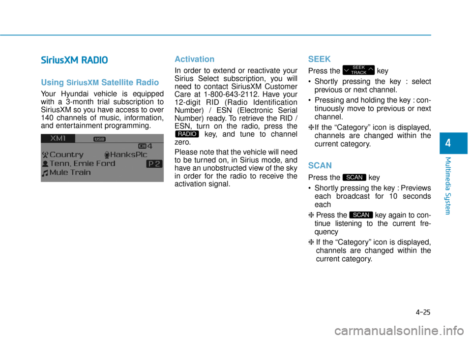 Hyundai Sonata Hybrid 2017  Owners Manual 4-25
Multimedia System
4
S
Si
ir
r i
iu
u s
sX
X M
M  
 R
R A
A D
DI
IO
O
Using SiriusXMSatellite Radio
Your Hyundai vehicle is equipped
with a 3-month trial subscription to
SiriusXM so you have acces
