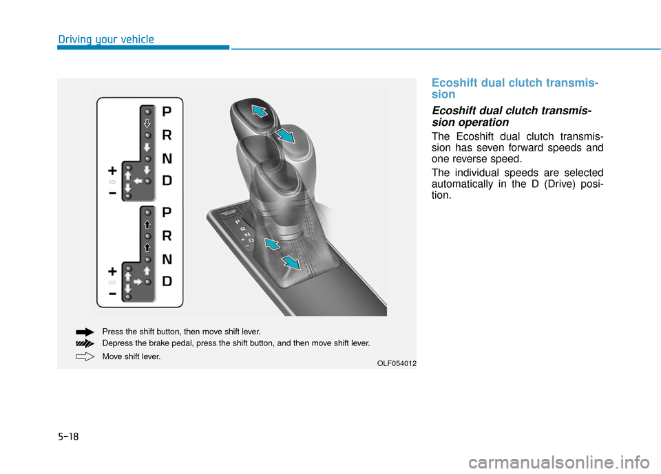 Hyundai Sonata Hybrid 2017  Owners Manual 5-18
Ecoshift dual clutch transmis-
sion
Ecoshift dual clutch transmis-sion operation 
The Ecoshift dual clutch transmis-
sion has seven forward speeds and
one reverse speed.
The individual speeds are