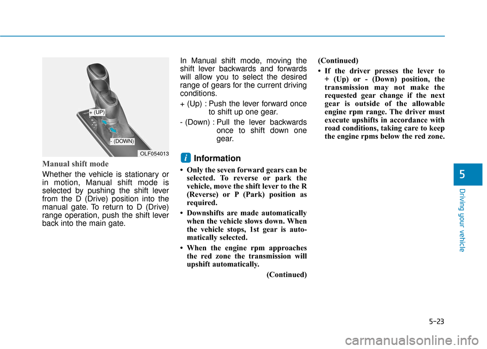 Hyundai Sonata Hybrid 2017  Owners Manual 5-23
Driving your vehicle
Manual shift mode 
Whether the vehicle is stationary or
in motion, Manual shift mode is
selected by pushing the shift lever
from the D (Drive) position into the
manual gate. 