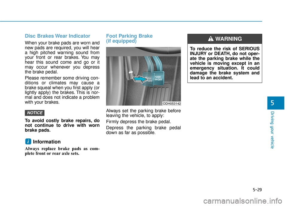 Hyundai Sonata Hybrid 2017  Owners Manual 5-29
Driving your vehicle
5
Disc Brakes Wear Indicator
When your brake pads are worn and
new pads are required, you will hear
a high pitched warning sound from
your front or rear brakes. You may
hear 