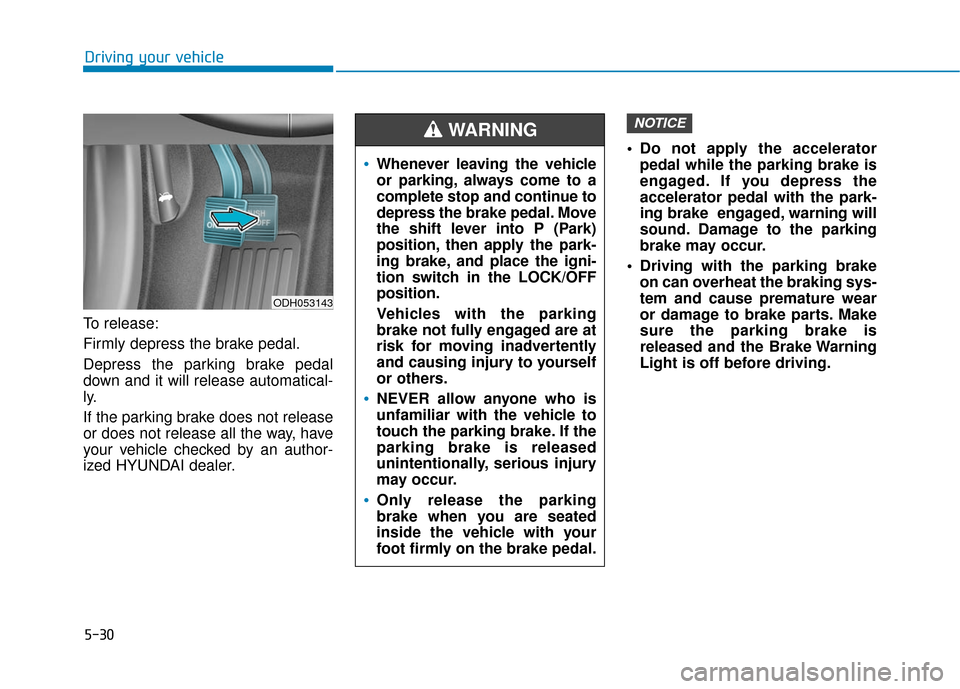 Hyundai Sonata Hybrid 2017  Owners Manual 5-30
Driving your vehicle
To release:
Firmly depress the brake pedal.
Depress the parking brake pedal
down and it will release automatical-
ly.
If the parking brake does not release
or does not releas