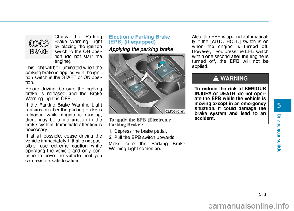 Hyundai Sonata Hybrid 2017  Owners Manual 5-31
Driving your vehicle
5
Check the Parking
Brake Warning Light
by placing the ignition
switch to the ON posi-
tion (do not start the
engine).
This light will be illuminated when the
parking brake i