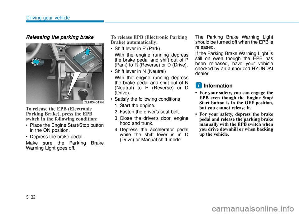 Hyundai Sonata Hybrid 2017  Owners Manual 5-32
Driving your vehicle
Releasing the parking brake
To release the EPB (Electronic
Parking Brake), press the EPB
switch in the following condition:
 Place the Engine Start/Stop buttonin the ON posit