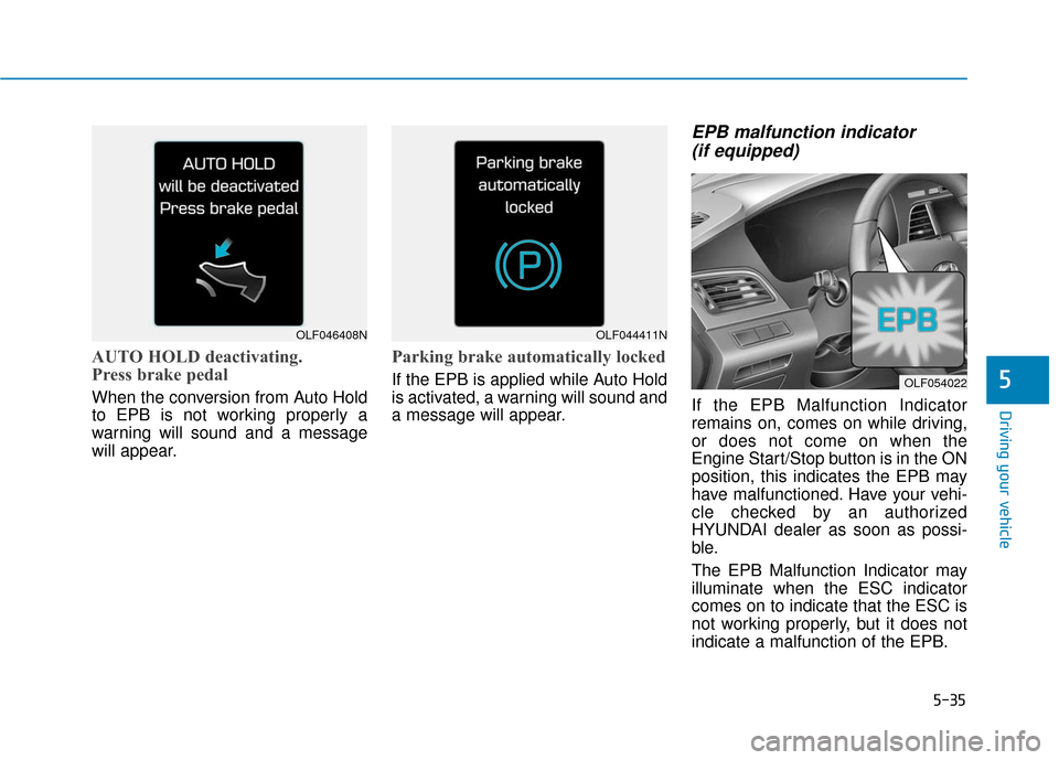 Hyundai Sonata Hybrid 2017  Owners Manual 5-35
Driving your vehicle
5
AUTO HOLD deactivating.
Press brake pedal
When the conversion from Auto Hold
to EPB is not working properly a
warning will sound and a message
will appear.
Parking brake au