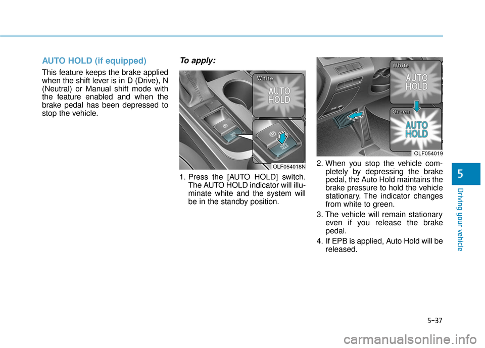 Hyundai Sonata Hybrid 2017  Owners Manual 5-37
Driving your vehicle
5
AUTO HOLD (if equipped)
This feature keeps the brake applied
when the shift lever is in D (Drive), N
(Neutral) or Manual shift mode with
the feature enabled and when the
br