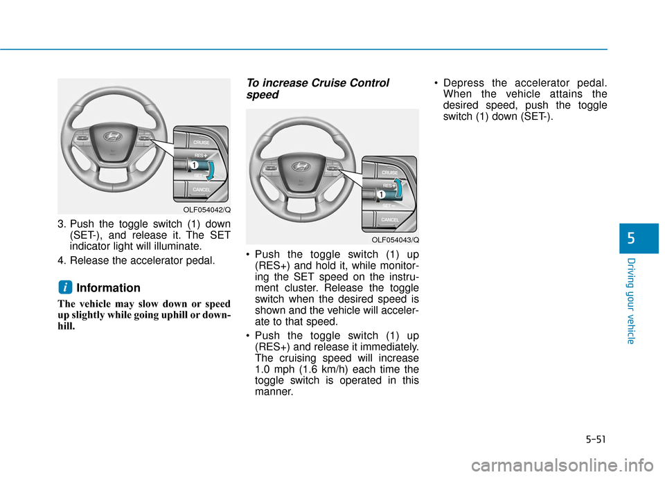 Hyundai Sonata Hybrid 2017  Owners Manual 5-51
Driving your vehicle
5
3. Push the toggle switch (1) down(SET-), and release it. The SET
indicator light will illuminate.
4. Release the accelerator pedal.
Information
The vehicle may slow down o