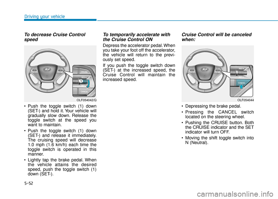 Hyundai Sonata Hybrid 2017  Owners Manual 5-52
Driving your vehicle
To decrease Cruise Controlspeed 
 Push the toggle switch (1) down
(SET-) and hold it. Your vehicle will
gradually slow down. Release the
toggle switch at the speed you
want t