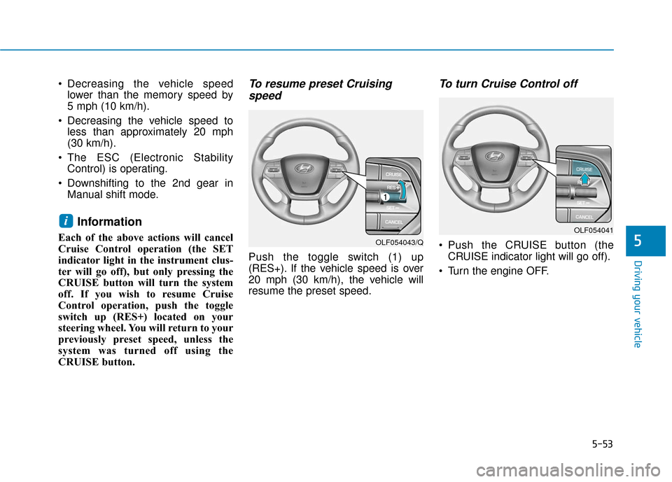 Hyundai Sonata Hybrid 2017  Owners Manual 5-53
Driving your vehicle
5
 Decreasing the vehicle speedlower than the memory speed by 
5 mph (10 km/h).
 Decreasing the vehicle speed to less than approximately 20 mph
(30 km/h).
 The ESC (Electroni