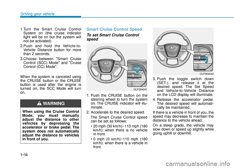 Hyundai Sonata Hybrid 2017  Owners Manual 5-56
Driving your vehicle
1.Turn the Smart Cruise Control System on (the cruise indicator
light will be on but the system will
not be activated).
2.Push and hold the Vehicle-to- Vehicle Distance butto