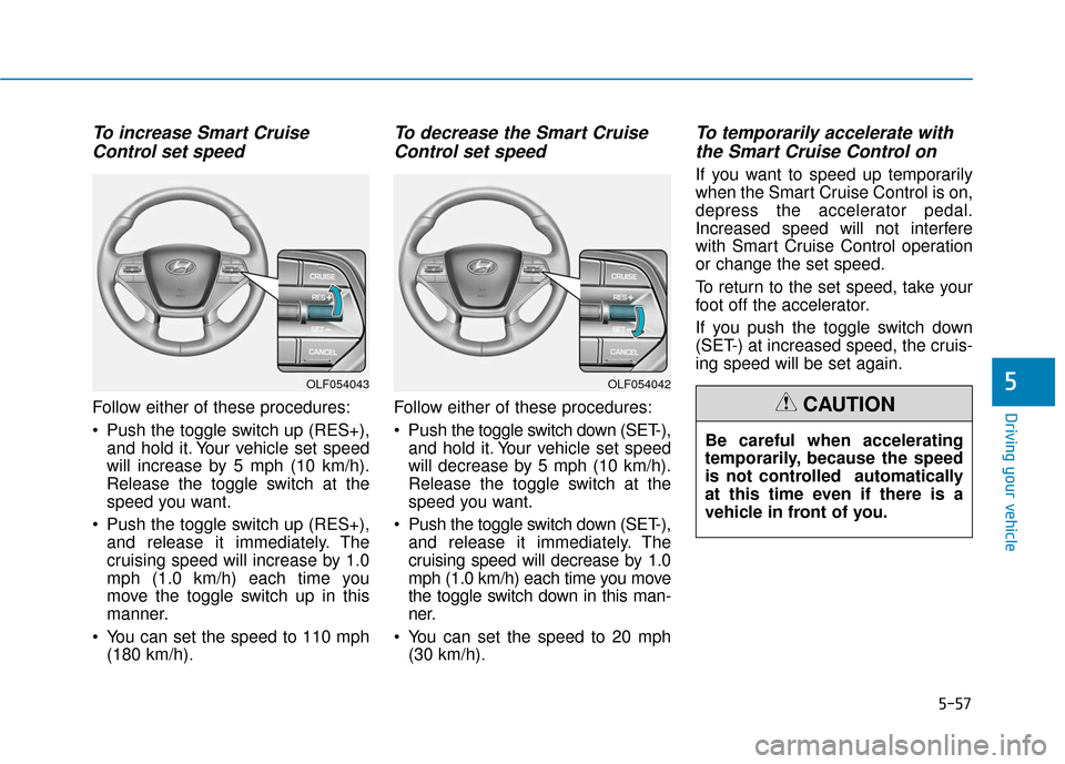 Hyundai Sonata Hybrid 2017  Owners Manual 5-57
Driving your vehicle
To increase Smart CruiseControl set speed
Follow either of these procedures:
 Push the toggle switch up (RES+),
and hold it. Your vehicle set speed
will increase by 5 mph (10
