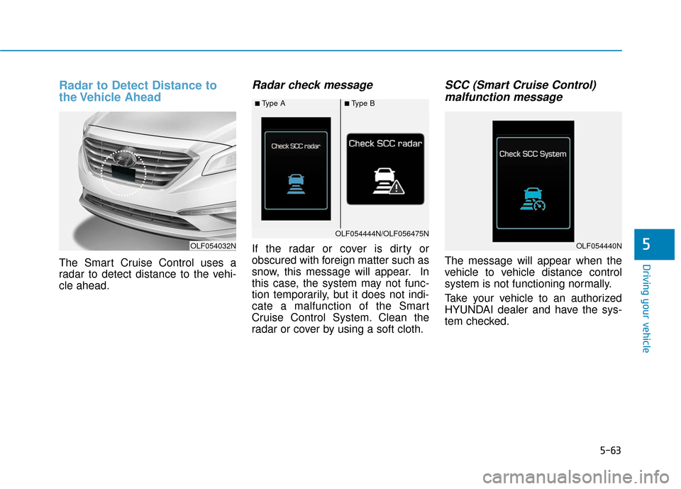 Hyundai Sonata Hybrid 2017  Owners Manual 5-63
Driving your vehicle
5
Radar to Detect Distance to
the Vehicle  Ahead
The Smart Cruise Control uses a
radar to detect distance to the vehi-
cle ahead.
Radar check message
If the radar or cover is