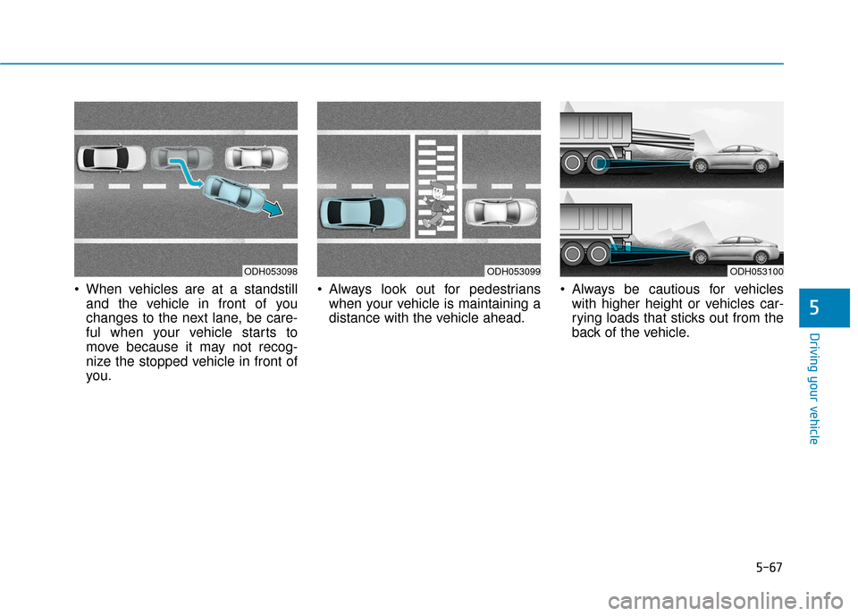 Hyundai Sonata Hybrid 2017  Owners Manual 5-67
Driving your vehicle
5
 When vehicles are at a standstilland the vehicle in front of you
changes to the next lane, be care-
ful when your vehicle starts to
move because it may not recog-
nize the