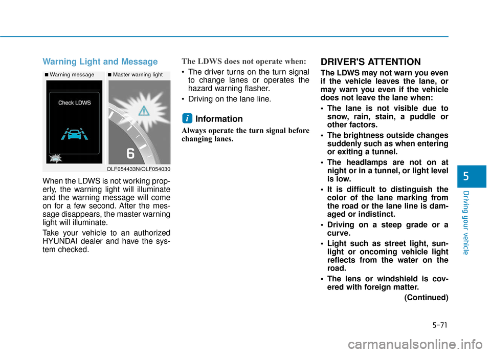 Hyundai Sonata Hybrid 2017  Owners Manual 5-71
Driving your vehicle
5
Warning Light and Message
When the LDWS is not working prop-
erly, the warning light will illuminate
and the warning message will come
on for a few second. After the mes-
s