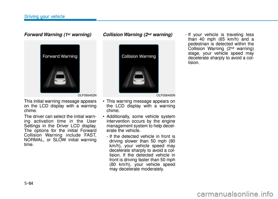 Hyundai Sonata Hybrid 2017  Owners Manual 5-84
Driving your vehicle
Forward Warning  (1stwarning)
This initial warning message appears
on the LCD display with a warning
chime.
The driver can select the initial warn-
ing activation time in the