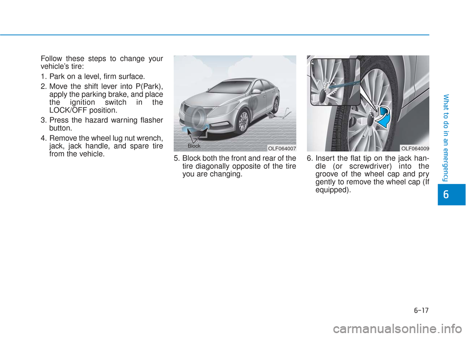 Hyundai Sonata Hybrid 2017  Owners Manual 6-17
What to do in an emergency
Follow these steps to change your
vehicle’s tire:
1. Park on a level, firm surface.
2. Move the shift lever into P(Park),apply the parking brake, and place
the igniti
