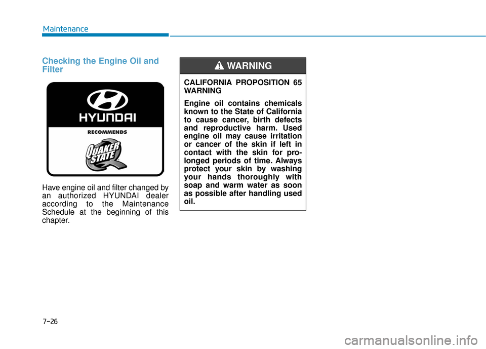 Hyundai Sonata Hybrid 2017  Owners Manual Checking the Engine Oil and
Filter
Have engine oil and filter changed by
an authorized HYUNDAI dealer
according to the Maintenance
Schedule at the beginning of this
chapter.
7-26
MaintenanceCALIFORNIA
