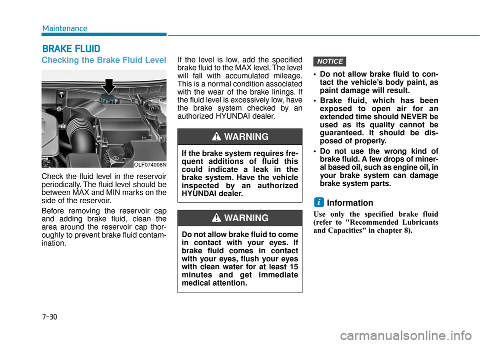 Hyundai Sonata Hybrid 2017  Owners Manual 7-30
Maintenance
B
BR
RA
A K
KE
E 
 F
F L
LU
U I
ID
D
Checking the Brake Fluid Level
Check the fluid level in the reservoir
periodically. The fluid level should be
between MAX and MIN marks on the
sid