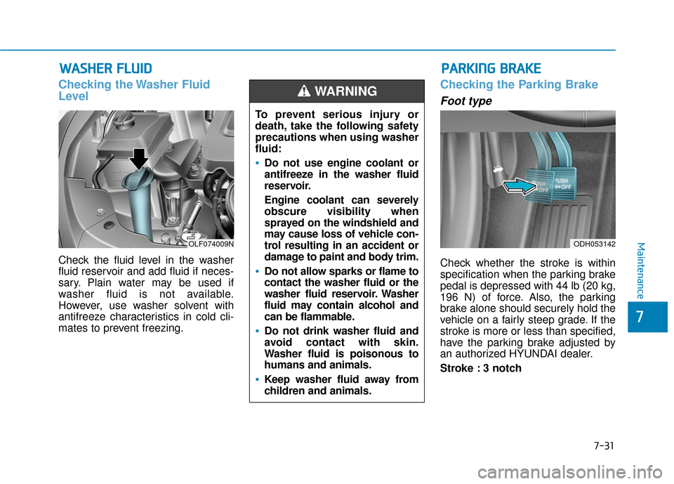 Hyundai Sonata Hybrid 2017  Owners Manual 7-31
7
Maintenance
W
WA
AS
SH
H E
ER
R  
 F
F L
LU
U I
ID
D
Checking the Washer Fluid
Level
Check the fluid level in the washer
fluid reservoir and add fluid if neces-
sary. Plain water may be used if